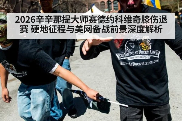 2026辛辛那提大师赛德约科维奇膝伤退赛 硬地征程与美网备战前景深度解析