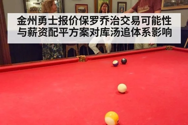 金州勇士报价保罗乔治交易可能性与薪资配平方案对库汤追体系影响