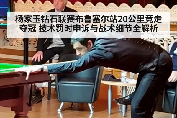 杨家玉钻石联赛布鲁塞尔站20公里竞走夺冠 技术罚时申诉与战术细节全解析
