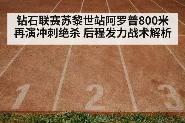 钻石联赛苏黎世站阿罗普800米再演冲刺绝杀 后程发力战术解析