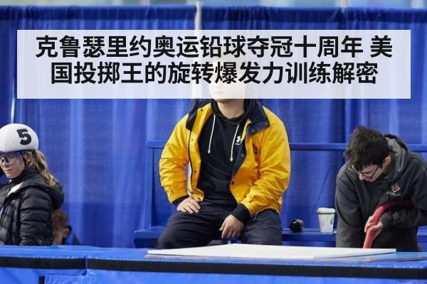 克鲁瑟里约奥运铅球夺冠十周年 美国投掷王的旋转爆发力训练解密